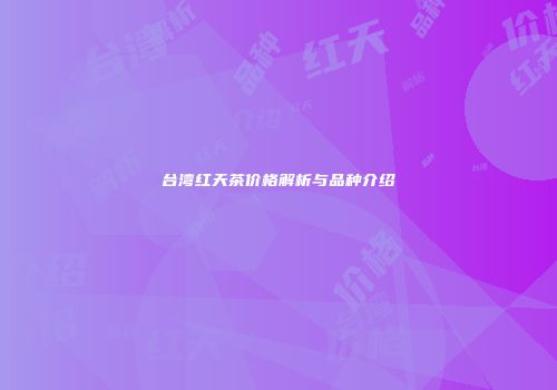 台湾红天茶价格解析与品种介绍