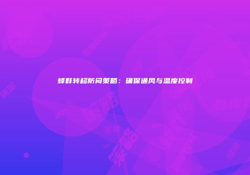 蜂群转移防闷策略：确保通风与温度控制