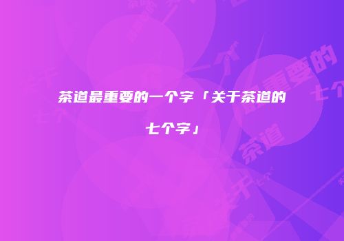 茶道最重要的一个字「关于茶道的七个字」