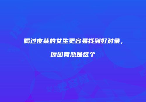 喝过夜茶的女生更容易找到好对象，原因竟然是这个