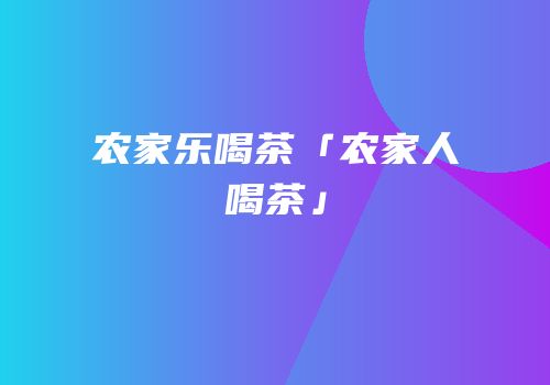农家乐喝茶「农家人喝茶」