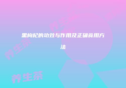 黑枸杞的功效与作用及正确食用方法