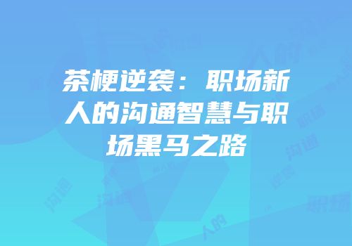 茶梗逆袭：职场新人的沟通智慧与职场黑马之路