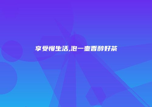 享受慢生活,泡一壶香醇好茶