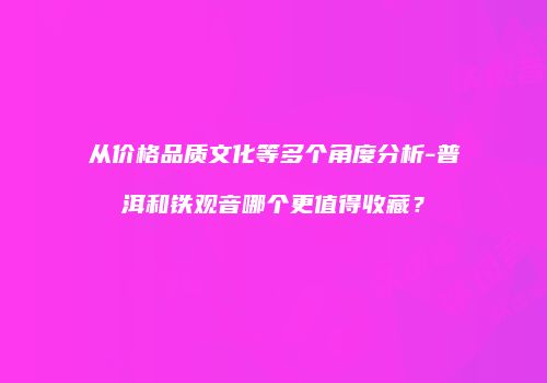 从价格品质文化等多个角度分析-普洱和铁观音哪个更值得收藏？