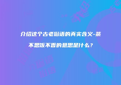 介绍这个古老俗语的真实含义-茶不思饭不香的意思是什么？