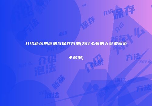 介绍新茶的泡法与保存方法(为什么有的人会说新茶不耐泡)