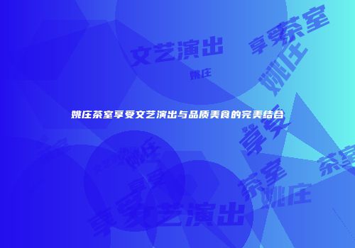 姚庄茶室享受文艺演出与品质美食的完美结合