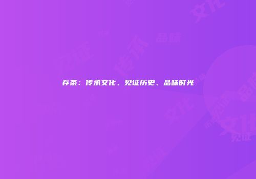 存茶：传承文化、见证历史、品味时光