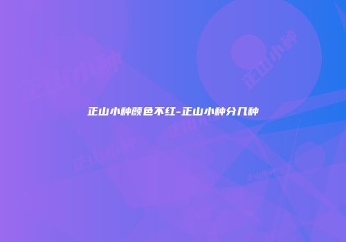 正山小种颜色不红-正山小种分几种