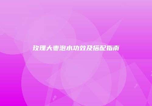 玫瑰大枣泡水功效及搭配指南