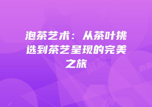 泡茶艺术：从茶叶挑选到茶艺呈现的完美之旅
