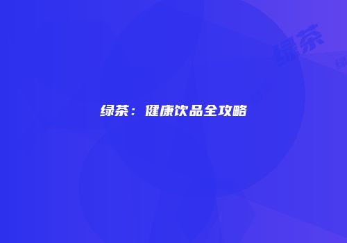 绿茶：健康饮品全攻略
