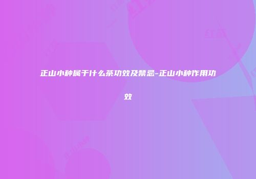 正山小种属于什么茶功效及禁忌-正山小种作用功效