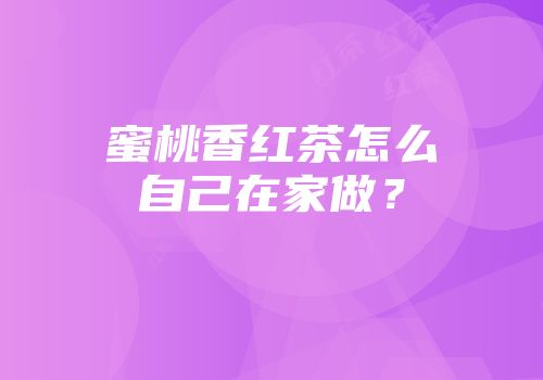 蜜桃香红茶怎么自己在家做？