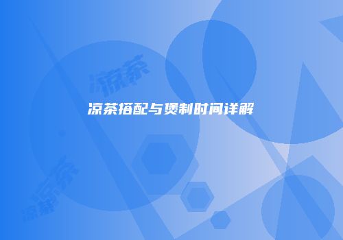 凉茶搭配与煲制时间详解
