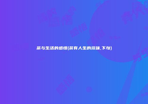 茶与生活的感悟(茶有人生的滋味,下句)