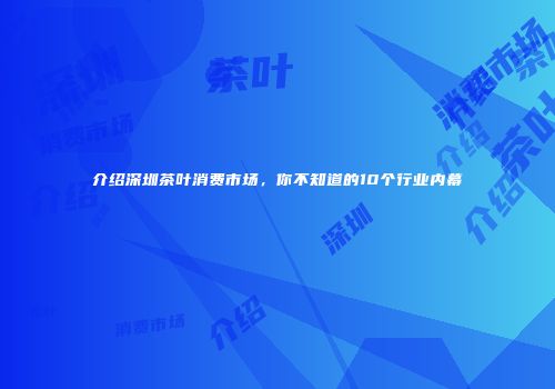 介绍深圳茶叶消费市场，你不知道的10个行业内幕