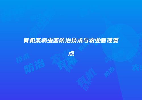 有机茶病虫害防治技术与农业管理要点