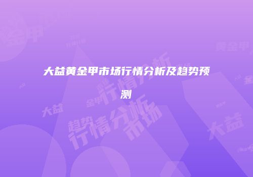 大益黄金甲市场行情分析及趋势预测