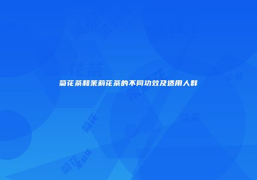 菊花茶和茉莉花茶的不同功效及适用人群