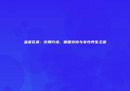 金莲花茶：饮用方法、保健功效与女性养生之道