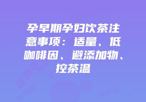 孕早期孕妇饮茶注意事项：适量、低咖啡因、避添加物、控茶温