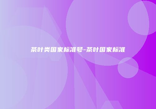 茶叶类国家标准号-茶叶国家标准
