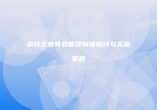 茶叶企业有效管理制度探讨与实施策略