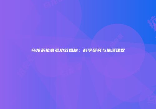 乌龙茶抗衰老功效揭秘：科学研究与生活建议
