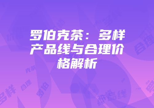 罗伯克茶：多样产品线与合理价格解析