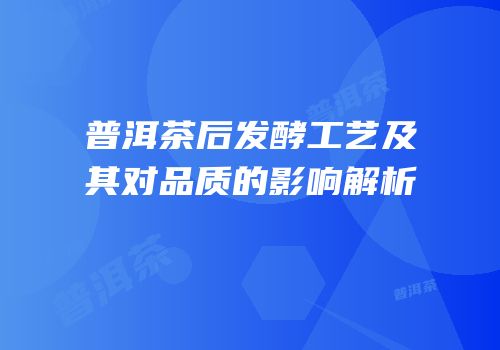 普洱茶后发酵工艺及其对品质的影响解析
