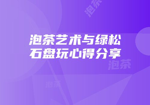 泡茶艺术与绿松石盘玩心得分享