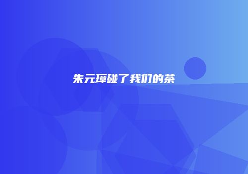 朱元璋碰了我们的茶