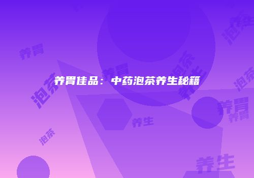 养胃佳品：中药泡茶养生秘籍