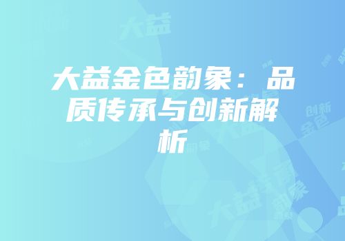 大益金色韵象：品质传承与创新解析