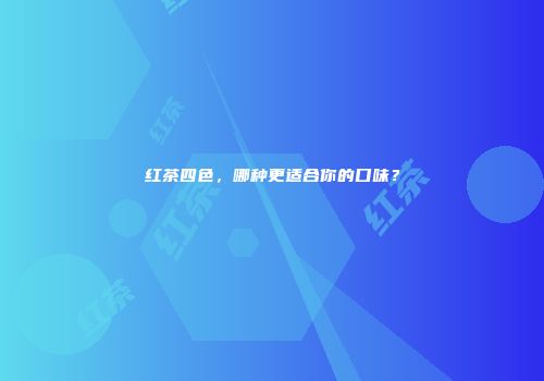 红茶四色，哪种更适合你的口味？