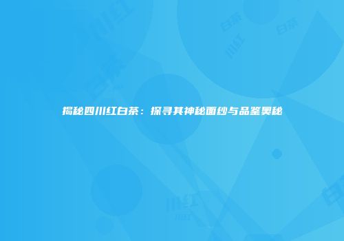 揭秘四川红白茶：探寻其神秘面纱与品鉴奥秘