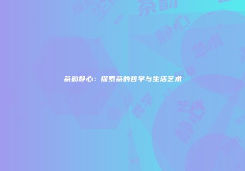 茶韵静心：探索茶的哲学与生活艺术