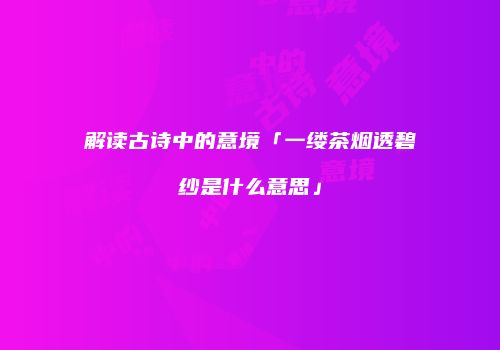 解读古诗中的意境「一缕茶烟透碧纱是什么意思」