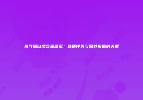 茶叶蛋白质含量测定：品质评价与营养价值的关键