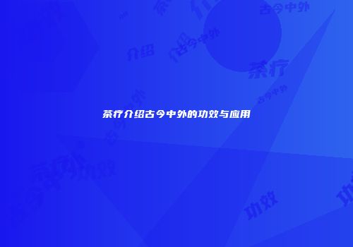 茶疗介绍古今中外的功效与应用