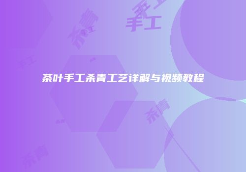 茶叶手工杀青工艺详解与视频教程