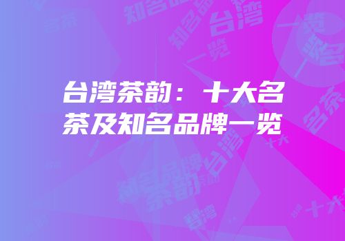 台湾茶韵：十大名茶及知名品牌一览