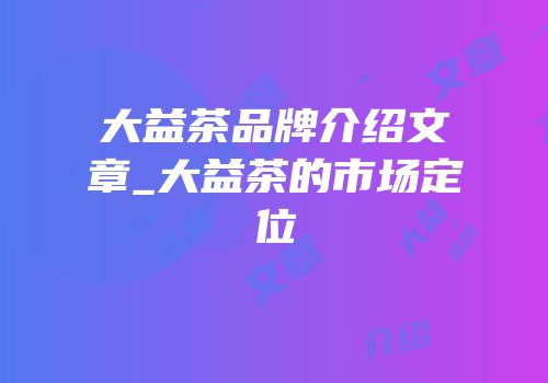 大益茶品牌介绍文章_大益茶的市场定位