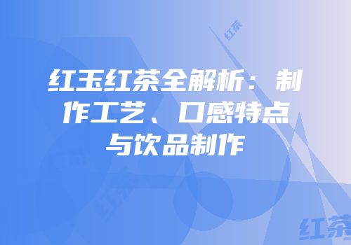 红玉红茶全解析：制作工艺、口感特点与饮品制作