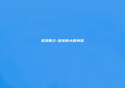 茶馆简介-茶馆的大概内容
