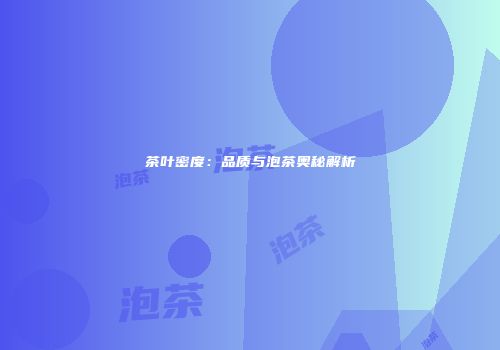 茶叶密度：品质与泡茶奥秘解析