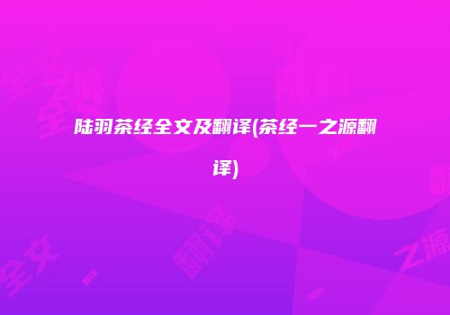 陆羽茶经全文及翻译(茶经一之源翻译)