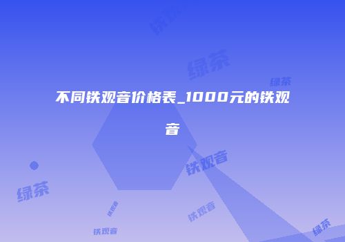 不同铁观音价格表_1000元的铁观音